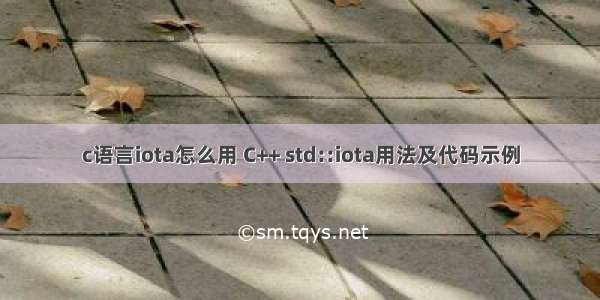 c语言iota怎么用 C++ std::iota用法及代码示例