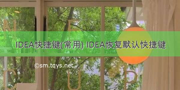 IDEA快捷键(常用) IDEA恢复默认快捷键