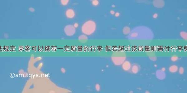 某客运站规定 乘客可以携带一定质量的行李 但若超过该质量则需付行李费 且行李