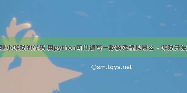 手机编程小游戏的代码 用python可以编写一款游戏模拟器么 – 游戏开发 – 前端 