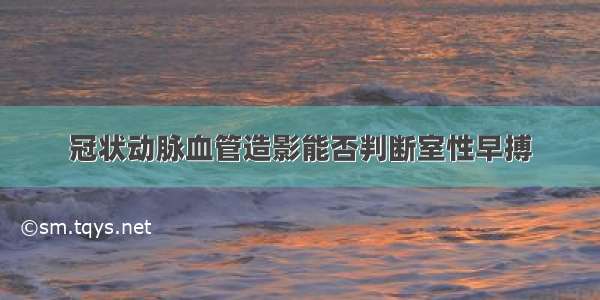 冠状动脉血管造影能否判断室性早搏