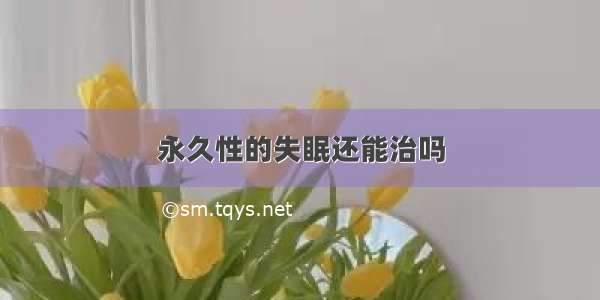 永久性的失眠还能治吗