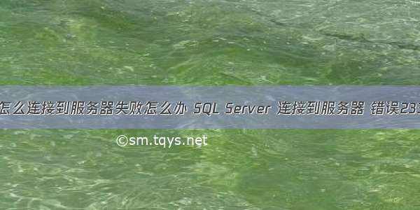 网页数据库在怎么连接到服务器失败怎么办 SQL Server 连接到服务器 错误233的解决办法...