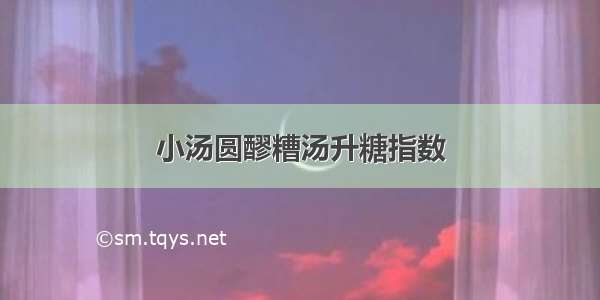 小汤圆醪糟汤升糖指数