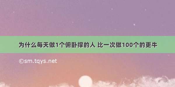 为什么每天做1个俯卧撑的人 比一次做100个的更牛