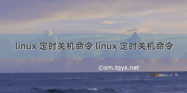 linux 定时关机命令 linux 定时关机命令