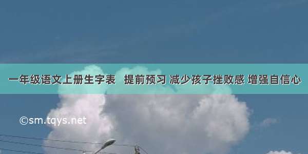 一年级语文上册生字表   提前预习 减少孩子挫败感 增强自信心