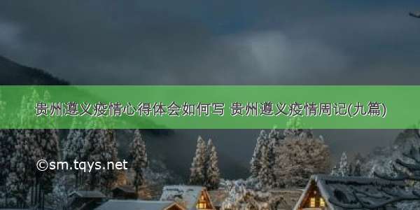 贵州遵义疫情心得体会如何写 贵州遵义疫情周记(九篇)