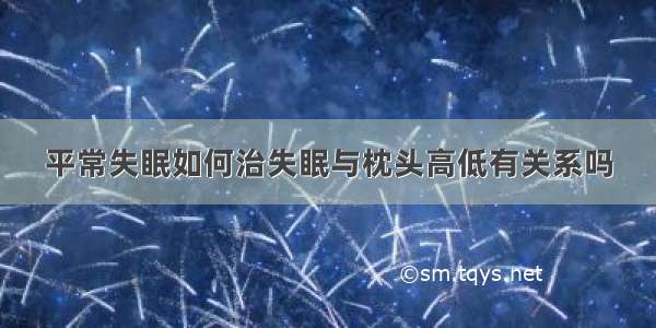 平常失眠如何治失眠与枕头高低有关系吗