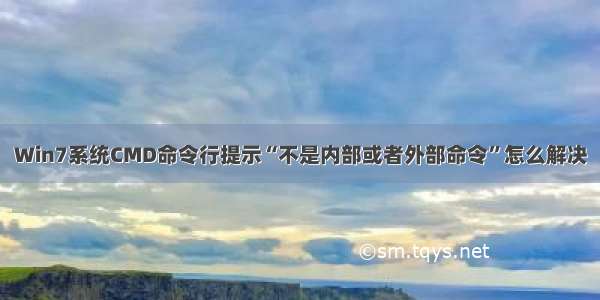 Win7系统CMD命令行提示“不是内部或者外部命令”怎么解决