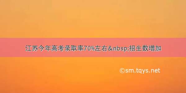 江苏今年高考录取率70%左右&nbsp;招生数增加