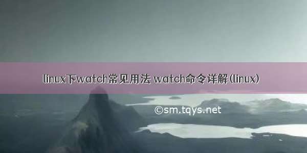 linux下watch常见用法 watch命令详解(linux)