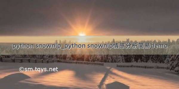 python snownlp_python snownlp情感分析简易demo