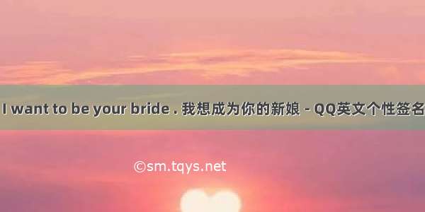 I want to be your bride . 我想成为你的新娘 - QQ英文个性签名