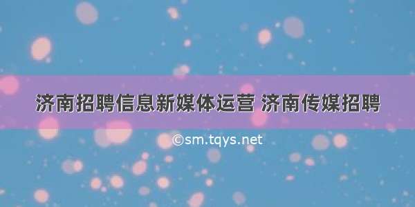 济南招聘信息新媒体运营 济南传媒招聘