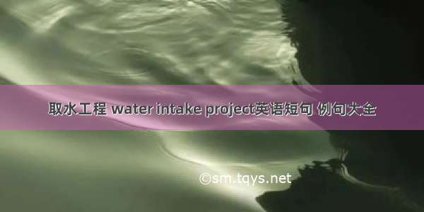 取水工程 water intake project英语短句 例句大全