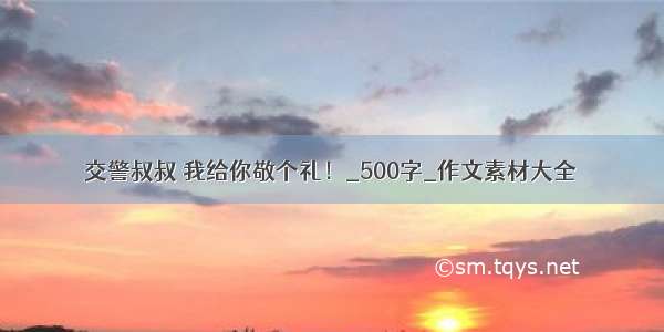 交警叔叔 我给你敬个礼！_500字_作文素材大全