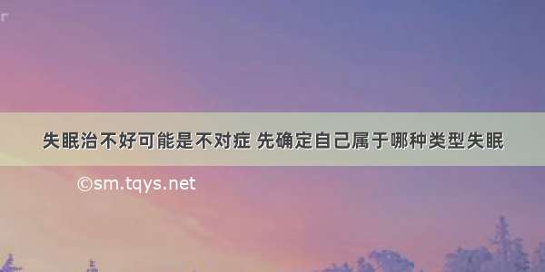 失眠治不好可能是不对症 先确定自己属于哪种类型失眠