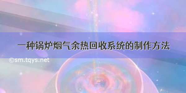 一种锅炉烟气余热回收系统的制作方法