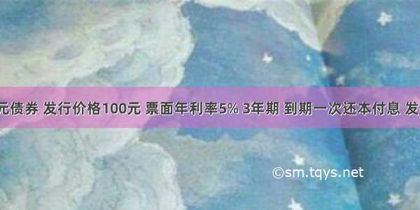 面值100元债券 发行价格100元 票面年利率5% 3年期 到期一次还本付息 发行费0.5%