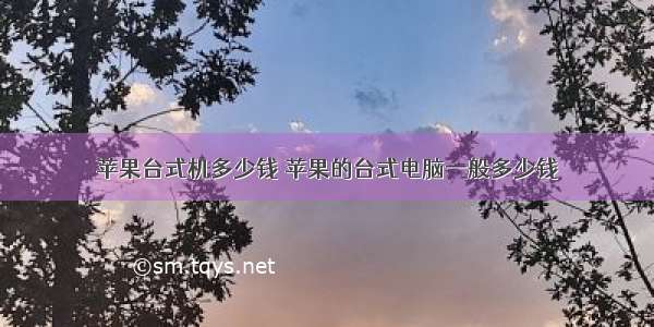 苹果台式机多少钱 苹果的台式电脑一般多少钱