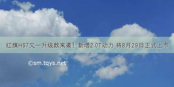 红旗HS7又一升级款来袭！新增2.0T动力 将8月29日正式上市