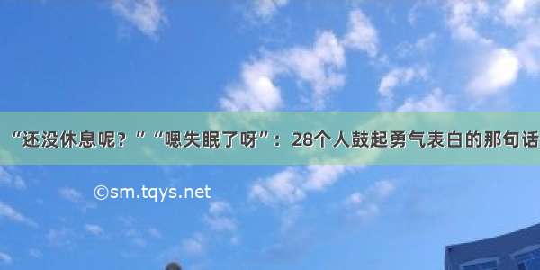 “还没休息呢？”“嗯失眠了呀”：28个人鼓起勇气表白的那句话