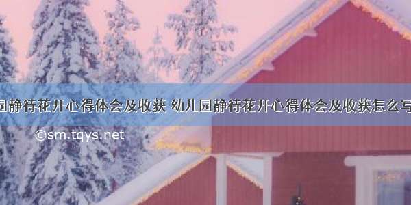 幼儿园静待花开心得体会及收获 幼儿园静待花开心得体会及收获怎么写(7篇)