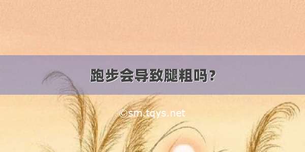 跑步会导致腿粗吗？