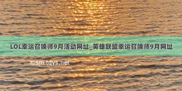 LOL幸运召唤师9月活动网址_英雄联盟幸运召唤师9月网址