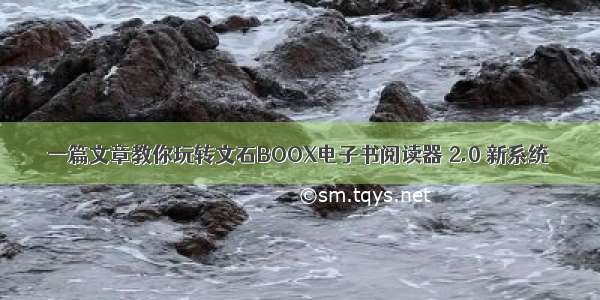 一篇文章教你玩转文石BOOX电子书阅读器 2.0 新系统