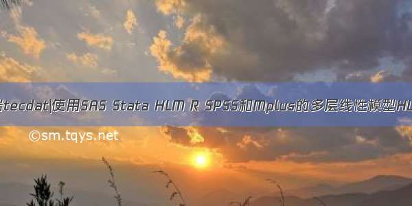 拓端tecdat|使用SAS Stata HLM R SPSS和Mplus的多层线性模型HLM