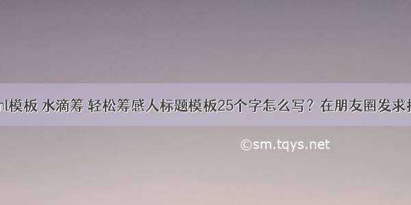 轻松筹 html模板 水滴筹 轻松筹感人标题模板25个字怎么写？在朋友圈发求捐款语录怎