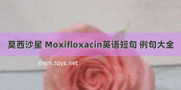 莫西沙星 Moxifloxacin英语短句 例句大全