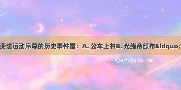 1895年 拉开维新变法运动序幕的历史事件是：A. 公车上书B. 光绪帝颁布&ldquo;明定国是&rdquo;