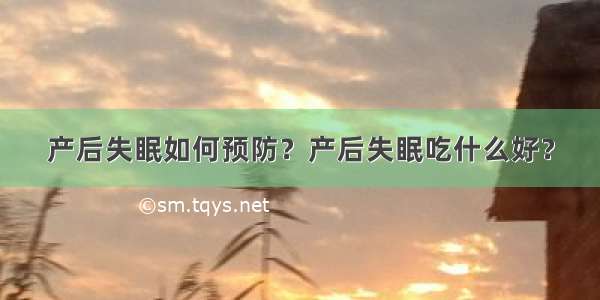 产后失眠如何预防？产后失眠吃什么好？