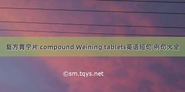 复方胃宁片 compound Weining tablets英语短句 例句大全