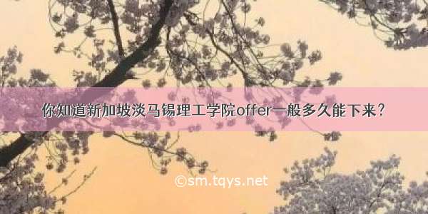 你知道新加坡淡马锡理工学院offer一般多久能下来？