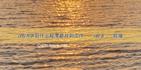 JAVA学到什么程度能找到工作 – java – 前端