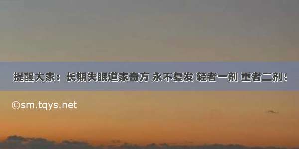 提醒大家：长期失眠道家奇方 永不复发 轻者一剂 重者二剂！