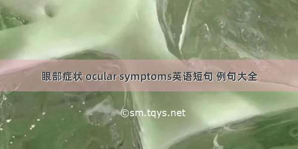 眼部症状 ocular symptoms英语短句 例句大全