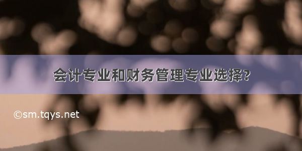 会计专业和财务管理专业选择？