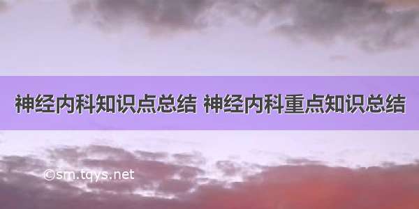 神经内科知识点总结 神经内科重点知识总结