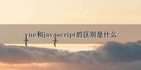 vue和javascript的区别是什么