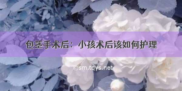 包茎手术后：小孩术后该如何护理