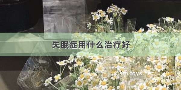 失眠症用什么治疗好