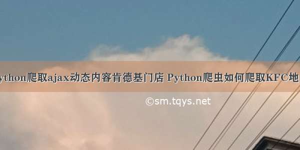 python爬取ajax动态内容肯德基门店 Python爬虫如何爬取KFC地址