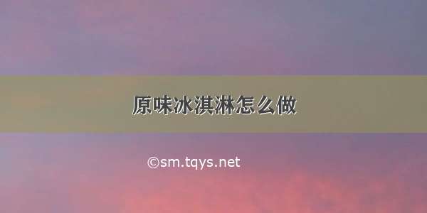 原味冰淇淋怎么做