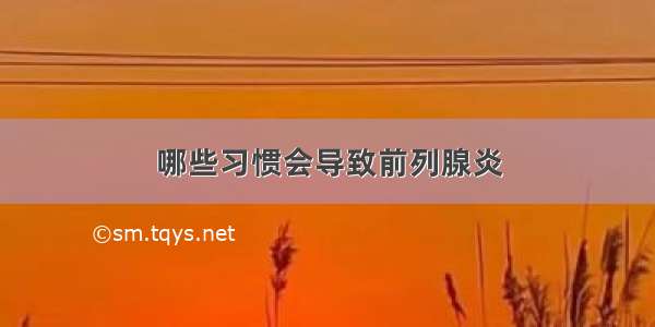 哪些习惯会导致前列腺炎