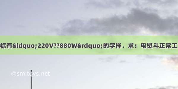 家用电熨斗的铭牌上标有&ldquo;220V??880W&rdquo;的字样．求：电熨斗正常工作时的电流 正常工作